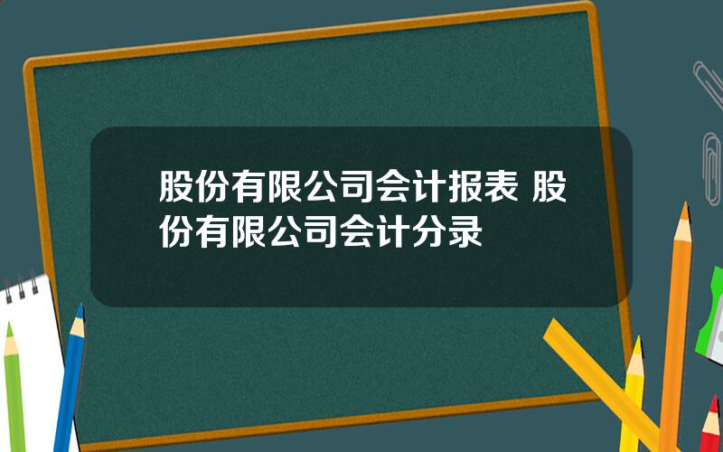 股份有限公司会计报表 股份有限公司会计分录